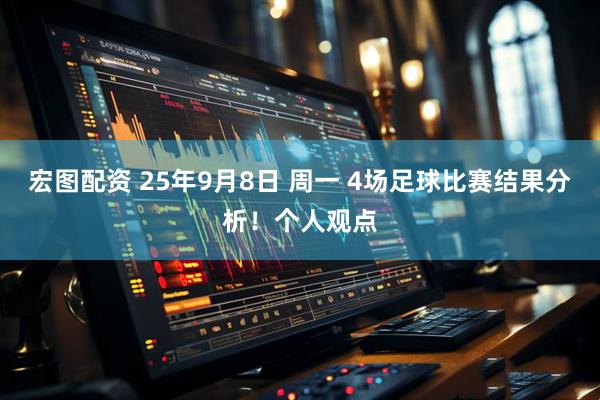 宏图配资 25年9月8日 周一 4场足球比赛结果分析！个人观点
