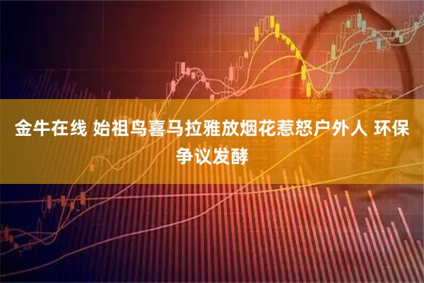 金牛在线 始祖鸟喜马拉雅放烟花惹怒户外人 环保争议发酵