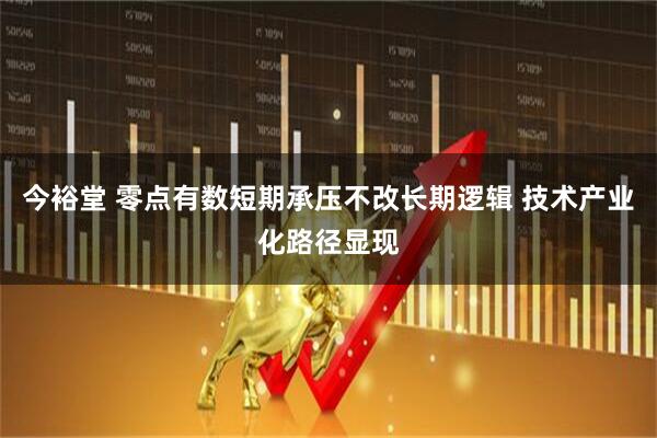 今裕堂 零点有数短期承压不改长期逻辑 技术产业化路径显现