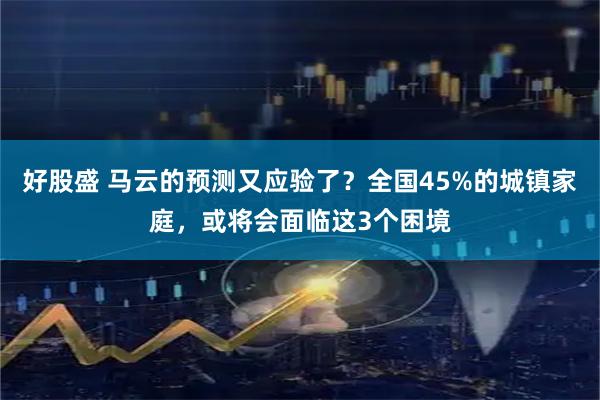 好股盛 马云的预测又应验了？全国45%的城镇家庭，或将会面临这3个困境