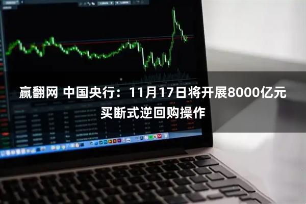 赢翻网 中国央行：11月17日将开展8000亿元买断式逆回购操作