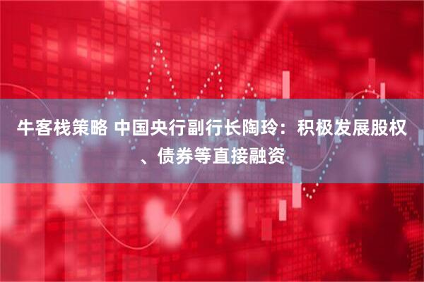 牛客栈策略 中国央行副行长陶玲：积极发展股权、债券等直接融资