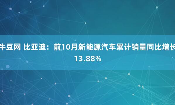 牛豆网 比亚迪：前10月新能源汽车累计销量同比增长13.88%