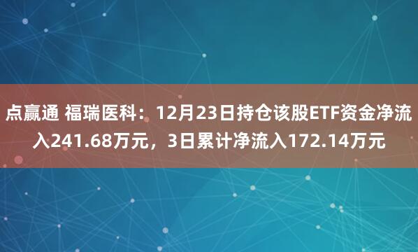点赢通 福瑞医科：12月23日持仓该股ETF资金净流入241.68万元，3日累计净流入172.14万元