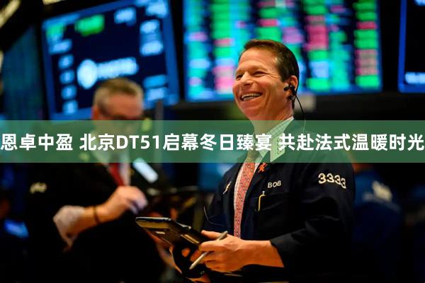 恩卓中盈 北京DT51启幕冬日臻宴 共赴法式温暖时光