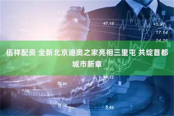 伍祥配资 全新北京迪奥之家亮相三里屯 共绽首都城市新章