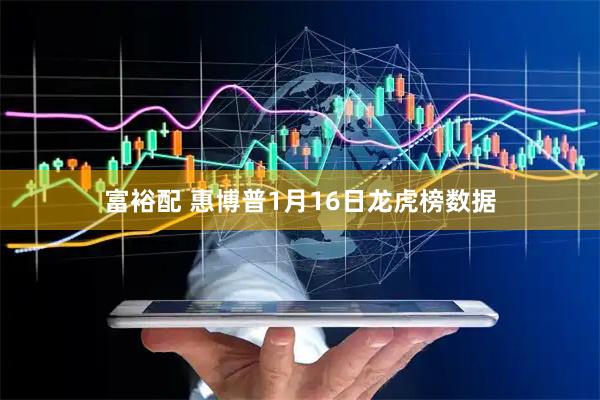 富裕配 惠博普1月16日龙虎榜数据