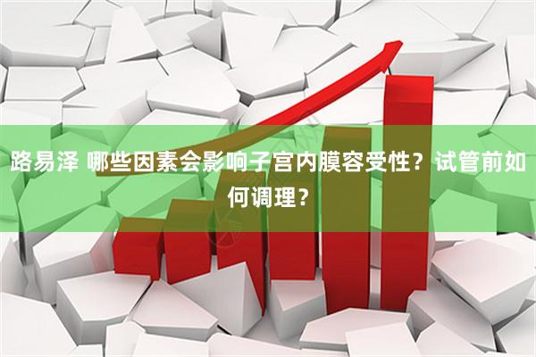 路易泽 哪些因素会影响子宫内膜容受性？试管前如何调理？