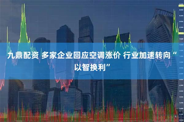 九鼎配资 多家企业回应空调涨价 行业加速转向“以智换利”