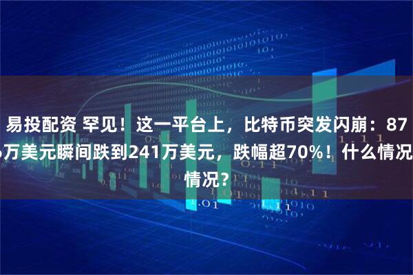 易投配资 罕见！这一平台上，比特币突发闪崩：876万美元瞬间跌到241万美元，跌幅超70%！什么情况？