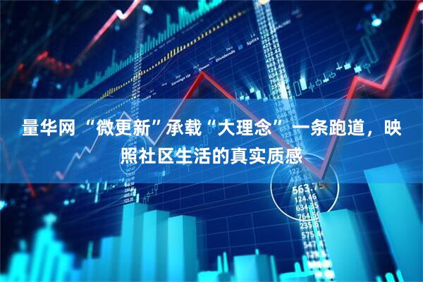 量华网 “微更新”承载“大理念” 一条跑道，映照社区生活的真实质感