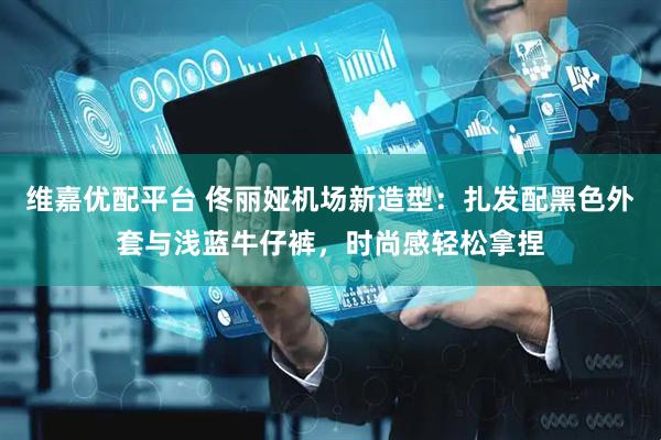维嘉优配平台 佟丽娅机场新造型：扎发配黑色外套与浅蓝牛仔裤，时尚感轻松拿捏