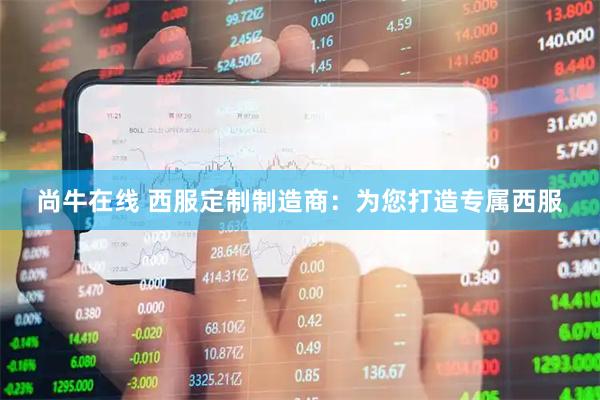 尚牛在线 西服定制制造商：为您打造专属西服