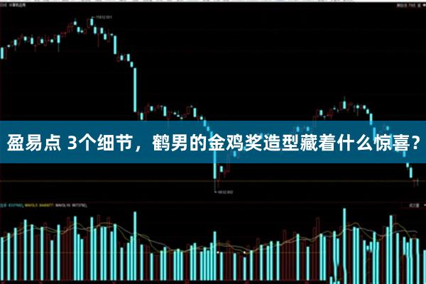 盈易点 3个细节，鹤男的金鸡奖造型藏着什么惊喜？