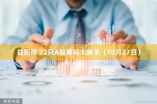 益阳指 72只A股筹码大换手（10月27日）