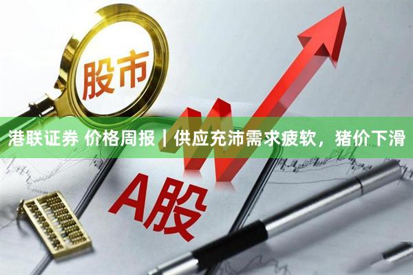 港联证券 价格周报｜供应充沛需求疲软，猪价下滑