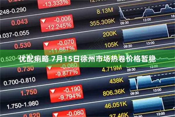 优配痢略 7月15日徐州市场热卷价格暂稳